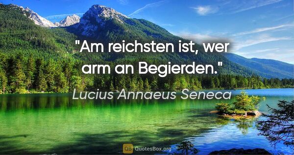 Lucius Annaeus Seneca Zitat: "Am reichsten ist, wer arm an Begierden."