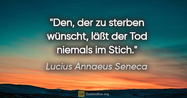 Lucius Annaeus Seneca Zitat: "Den, der zu sterben wünscht, läßt der Tod niemals im Stich."