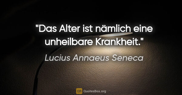 Lucius Annaeus Seneca Zitat: "Das Alter ist nämlich eine unheilbare Krankheit."