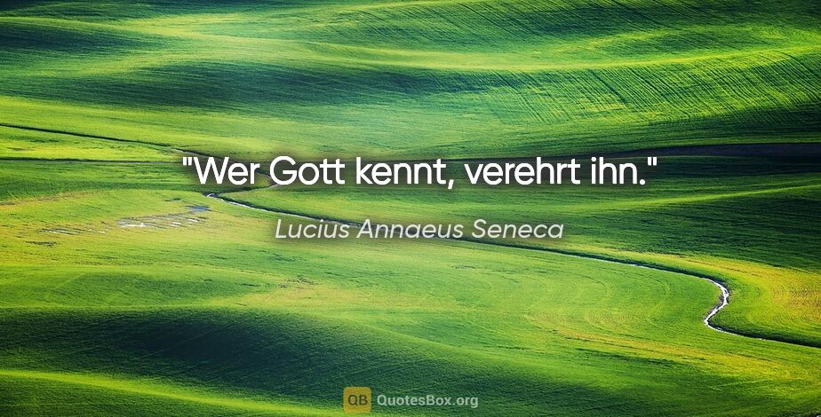 Lucius Annaeus Seneca Zitat: "Wer Gott kennt, verehrt ihn."