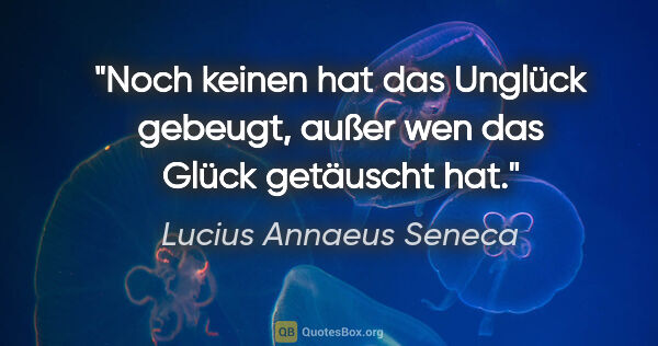 Lucius Annaeus Seneca Zitat: "Noch keinen hat das Unglück gebeugt, außer wen das Glück..."