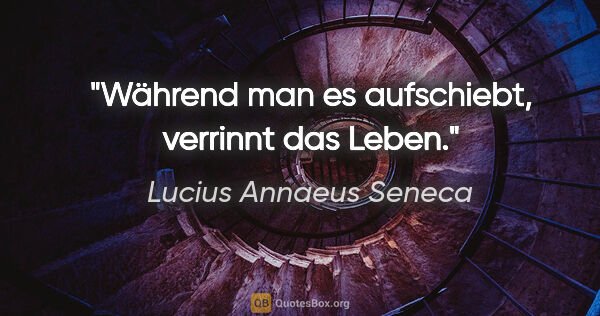 Lucius Annaeus Seneca Zitat: "Während man es aufschiebt, verrinnt das Leben."
