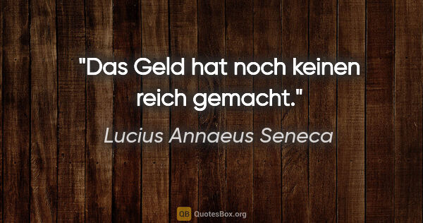 Lucius Annaeus Seneca Zitat: "Das Geld hat noch keinen reich gemacht."