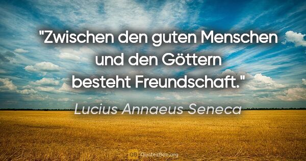 Lucius Annaeus Seneca Zitat: "Zwischen den guten Menschen und den Göttern besteht Freundschaft."