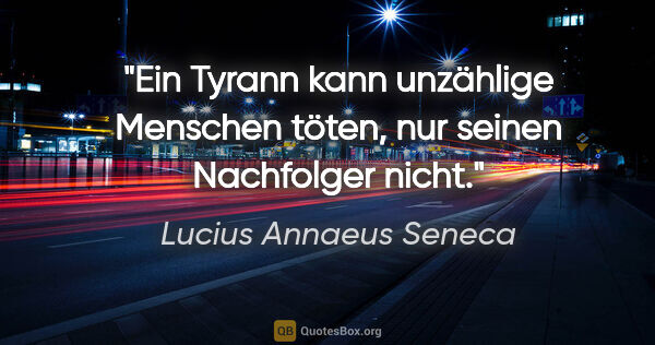 Lucius Annaeus Seneca Zitat: "Ein Tyrann kann unzählige Menschen töten, nur seinen..."
