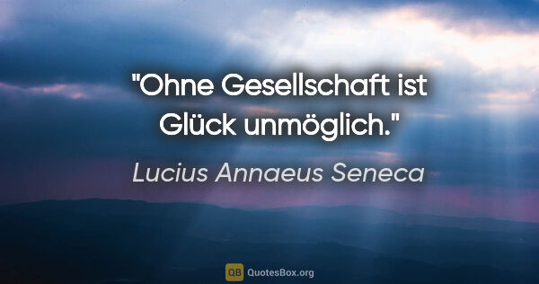 Lucius Annaeus Seneca Zitat: "Ohne Gesellschaft ist Glück unmöglich."