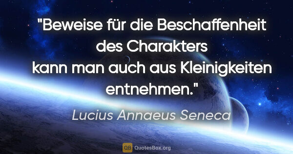 Lucius Annaeus Seneca Zitat: "Beweise für die Beschaffenheit des Charakters kann man auch..."