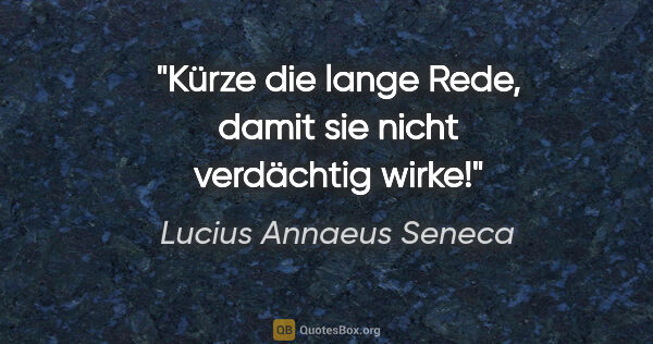 Lucius Annaeus Seneca Zitat: "Kürze die lange Rede, damit sie nicht verdächtig wirke!"