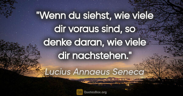 Lucius Annaeus Seneca Zitat: "Wenn du siehst, wie viele dir voraus sind,
so denke daran, wie..."