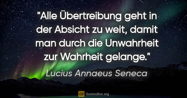 Lucius Annaeus Seneca Zitat: "Alle Übertreibung geht in der Absicht zu weit, damit man durch..."