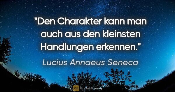 Lucius Annaeus Seneca Zitat: "Den Charakter kann man auch aus den kleinsten Handlungen..."
