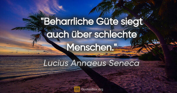Lucius Annaeus Seneca Zitat: "Beharrliche Güte siegt auch über schlechte Menschen."