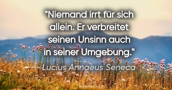 Lucius Annaeus Seneca Zitat: "Niemand irrt für sich allein. Er verbreitet seinen Unsinn auch..."