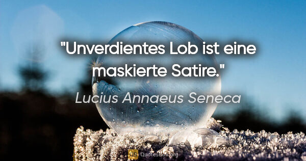 Lucius Annaeus Seneca Zitat: "Unverdientes Lob ist eine maskierte Satire."