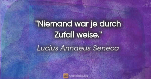 Lucius Annaeus Seneca Zitat: "Niemand war je durch Zufall weise."