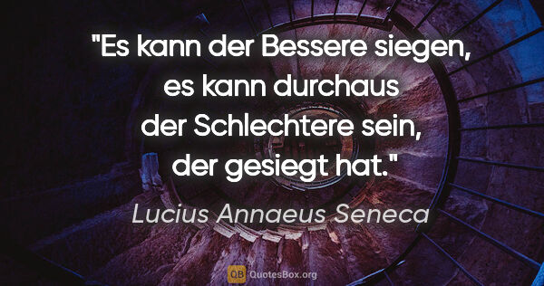 Lucius Annaeus Seneca Zitat: "Es kann der Bessere siegen, es kann durchaus der Schlechtere..."