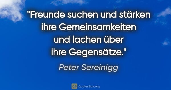 Peter Sereinigg Zitat: "Freunde suchen und stärken ihre Gemeinsamkeiten und lachen..."