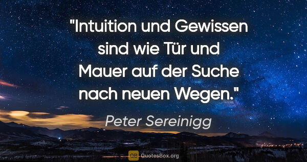 Peter Sereinigg Zitat: "Intuition und Gewissen sind wie Tür und Mauer auf der Suche..."