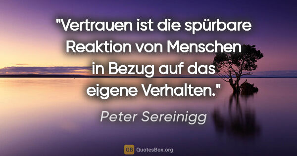 Peter Sereinigg Zitat: "Vertrauen ist die spürbare Reaktion von Menschen in Bezug auf..."