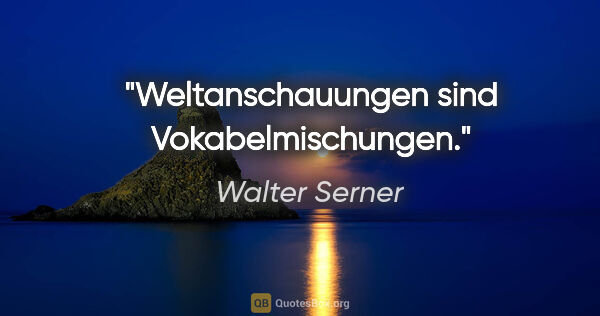 Walter Serner Zitat: "Weltanschauungen sind Vokabelmischungen."