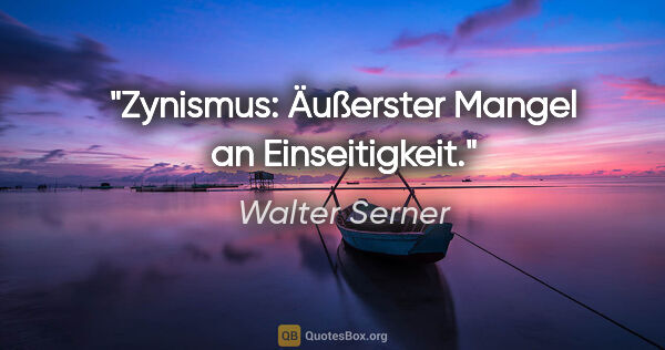 Walter Serner Zitat: "Zynismus: Äußerster Mangel an Einseitigkeit."