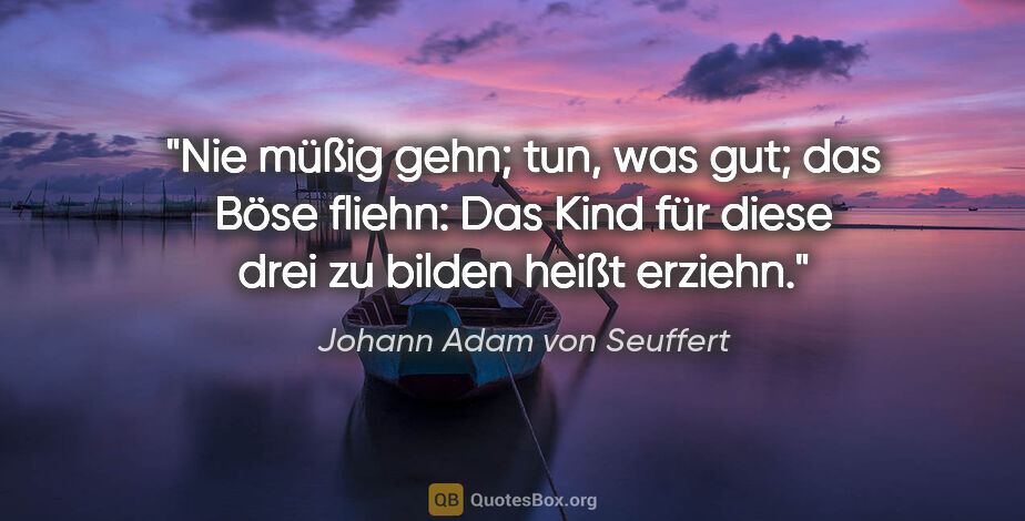 Johann Adam von Seuffert Zitat: "Nie müßig gehn; tun, was gut; das Böse fliehn:
Das Kind für..."