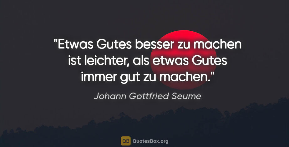 Johann Gottfried Seume Zitat: "Etwas Gutes besser zu machen ist leichter, als etwas Gutes..."