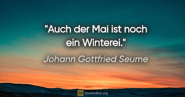 Johann Gottfried Seume Zitat: "Auch der Mai ist noch ein Winterei."