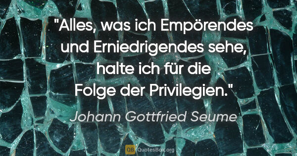 Johann Gottfried Seume Zitat: "Alles, was ich Empörendes und Erniedrigendes sehe, halte ich..."