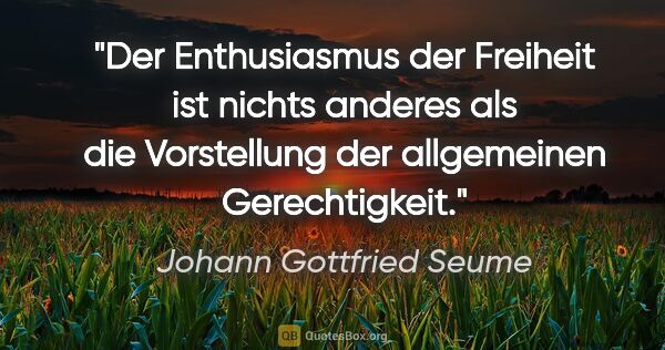 Johann Gottfried Seume Zitat: "Der Enthusiasmus der Freiheit ist nichts anderes als die..."