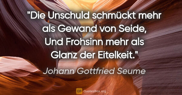 Johann Gottfried Seume Zitat: "Die Unschuld schmückt mehr als Gewand von Seide,
Und Frohsinn..."
