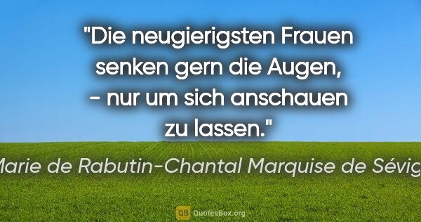 Marie de Rabutin-Chantal Marquise de Sévigné Zitat: "Die neugierigsten Frauen senken gern die Augen, - nur um sich..."