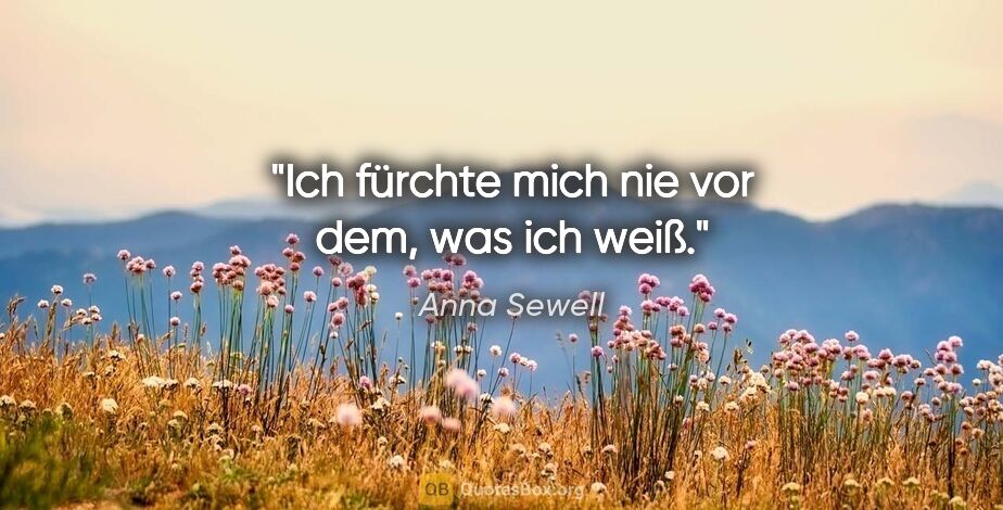 Anna Sewell Zitat: "Ich fürchte mich nie vor dem, was ich weiß."