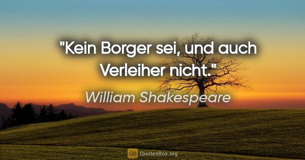 William Shakespeare Zitat: "Kein Borger sei, und auch Verleiher nicht."