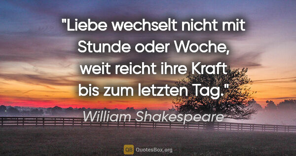 William Shakespeare Zitat: "Liebe wechselt nicht mit Stunde oder Woche, weit reicht ihre..."