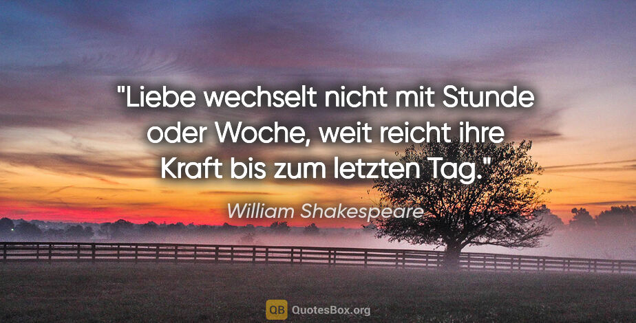 William Shakespeare Zitat: "Liebe wechselt nicht mit Stunde oder Woche, weit reicht ihre..."
