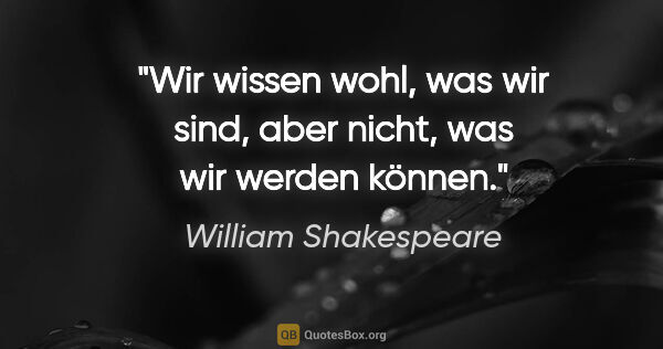 William Shakespeare Zitat: "Wir wissen wohl, was wir sind, aber nicht,
was wir werden können."