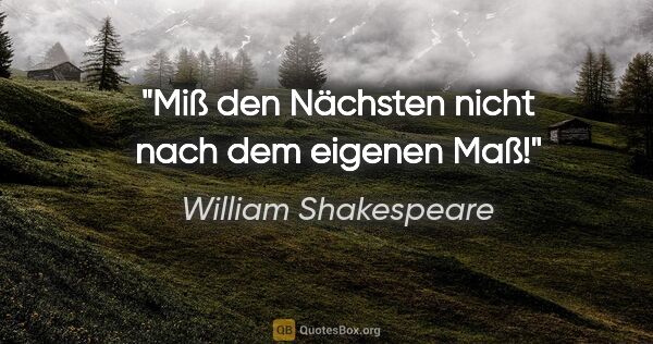 William Shakespeare Zitat: "Miß den Nächsten nicht nach dem eigenen Maß!"