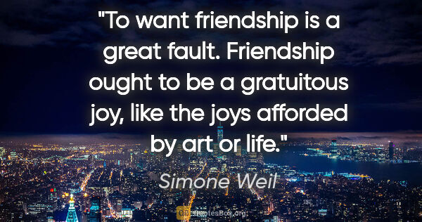 Simone Weil quote: "To want friendship is a great fault. Friendship ought to be a..."