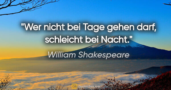 William Shakespeare Zitat: "Wer nicht bei Tage gehen darf, schleicht bei Nacht."