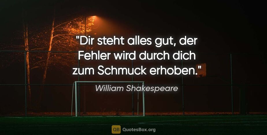 William Shakespeare Zitat: "Dir steht alles gut, der Fehler wird durch dich zum Schmuck..."