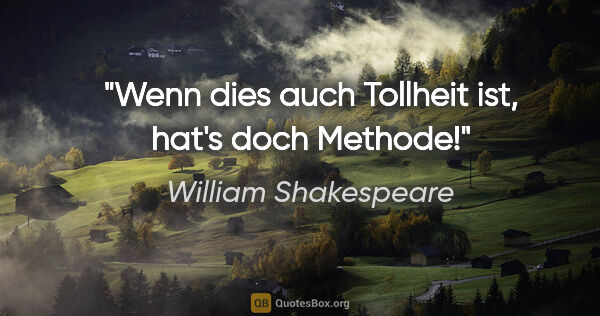 William Shakespeare Zitat: "Wenn dies auch Tollheit ist, hat's doch Methode!"