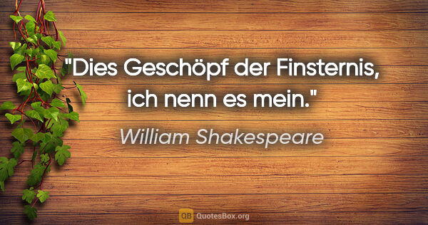 William Shakespeare Zitat: "Dies Geschöpf der Finsternis, ich nenn es mein."