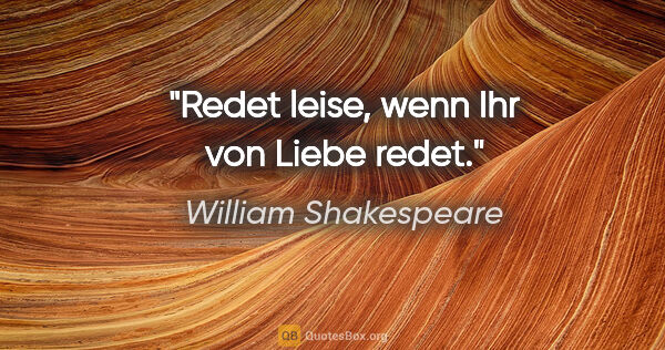 William Shakespeare Zitat: "Redet leise, wenn Ihr von Liebe redet."