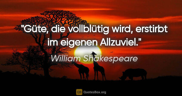 William Shakespeare Zitat: "Güte, die vollblütig wird, erstirbt im eigenen Allzuviel."