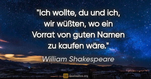 William Shakespeare Zitat: "Ich wollte, du und ich, wir wüßten, wo ein Vorrat von guten..."