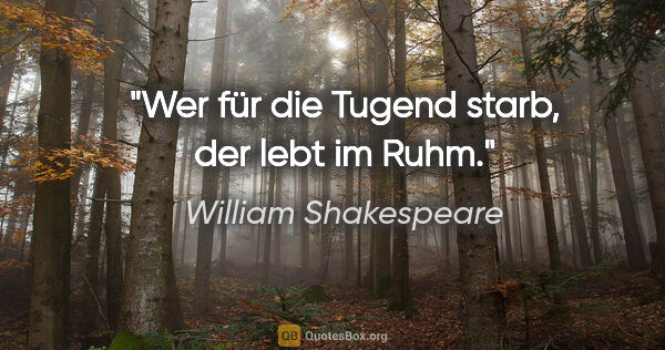 William Shakespeare Zitat: "Wer für die Tugend starb, der lebt im Ruhm."