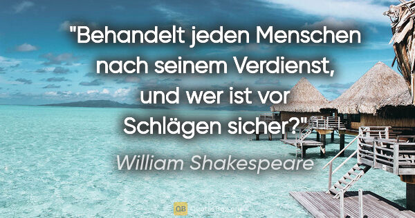 William Shakespeare Zitat: "Behandelt jeden Menschen nach seinem Verdienst,
und wer ist..."
