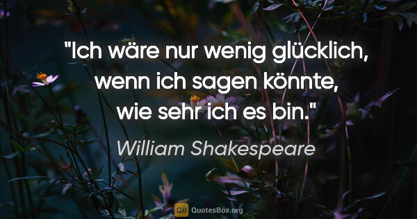 William Shakespeare Zitat: "Ich wäre nur wenig glücklich, wenn ich sagen könnte, wie sehr..."