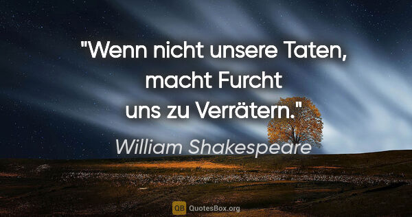 William Shakespeare Zitat: "Wenn nicht unsere Taten, macht Furcht uns zu Verrätern."